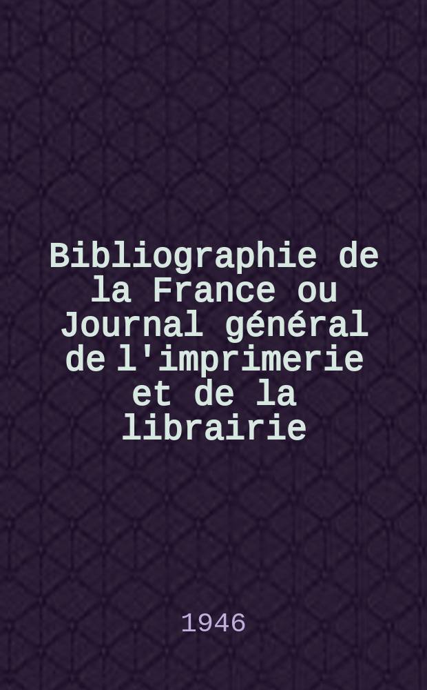 Bibliographie de la France ou Journal général de l'imprimerie et de la librairie : Livres, compositions musicales, gravures. etc. Publ. sur les documents directement fournis par le Ministère de l'intérieur. Année135 1946, №23