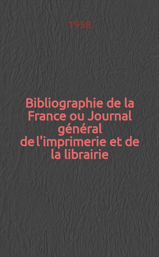 Bibliographie de la France ou Journal g&eacute;n&eacute;ral de l'imprimerie et de la librairie : Livres, compositions musicales, gravures. etc. Publ. sur les documents directement fournis par le Minist&egrave;re de l'int&eacute;rieur. Ann&eacute;e147 1958, №17