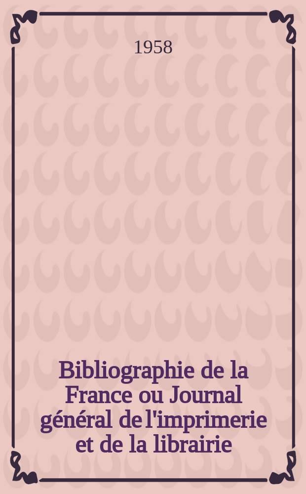 Bibliographie de la France ou Journal général de l'imprimerie et de la librairie : Livres, compositions musicales, gravures. etc. Publ. sur les documents directement fournis par le Ministère de l'intérieur. Année147 1958, №23