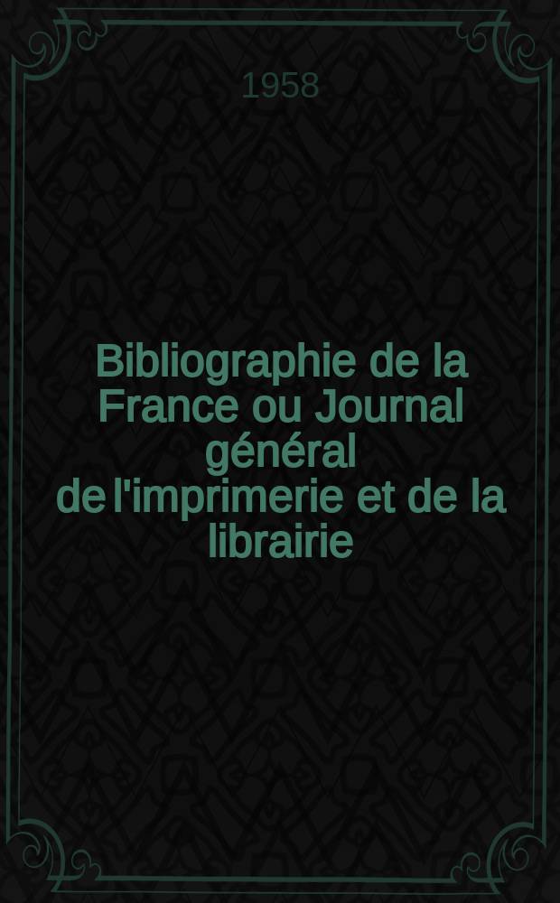 Bibliographie de la France ou Journal général de l'imprimerie et de la librairie : Livres, compositions musicales, gravures. etc. Publ. sur les documents directement fournis par le Ministère de l'intérieur. Année147 1958, №47