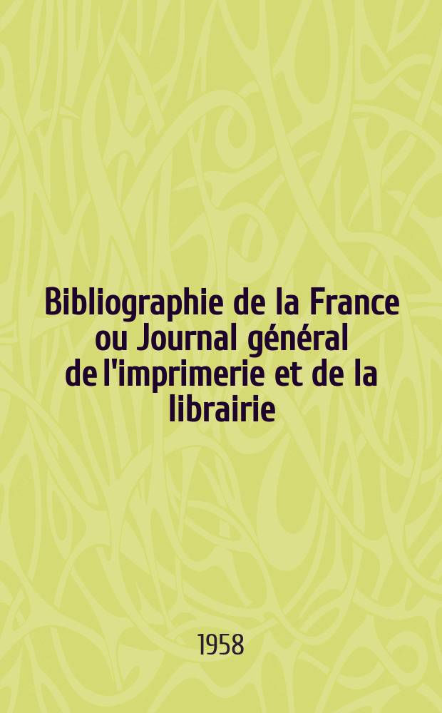 Bibliographie de la France ou Journal g&eacute;n&eacute;ral de l'imprimerie et de la librairie : Livres, compositions musicales, gravures. etc. Publ. sur les documents directement fournis par le Minist&egrave;re de l'int&eacute;rieur. Ann&eacute;e147 1958, Указатель