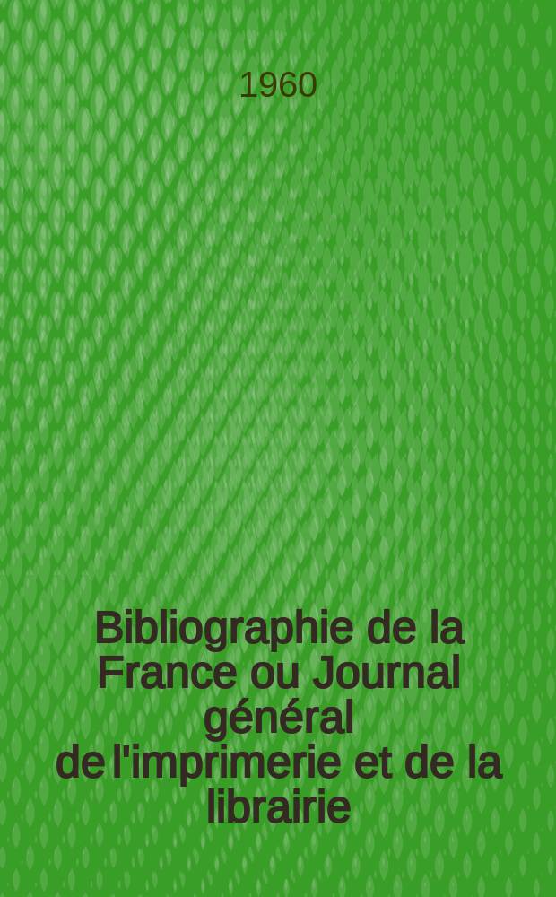 Bibliographie de la France ou Journal général de l'imprimerie et de la librairie : Livres, compositions musicales, gravures. etc. Publ. sur les documents directement fournis par le Ministère de l'intérieur. Année149 1960, №2