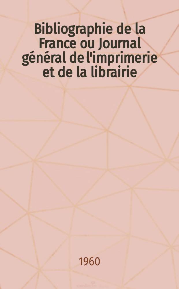 Bibliographie de la France ou Journal général de l'imprimerie et de la librairie : Livres, compositions musicales, gravures. etc. Publ. sur les documents directement fournis par le Ministère de l'intérieur. Année149 1960, №13