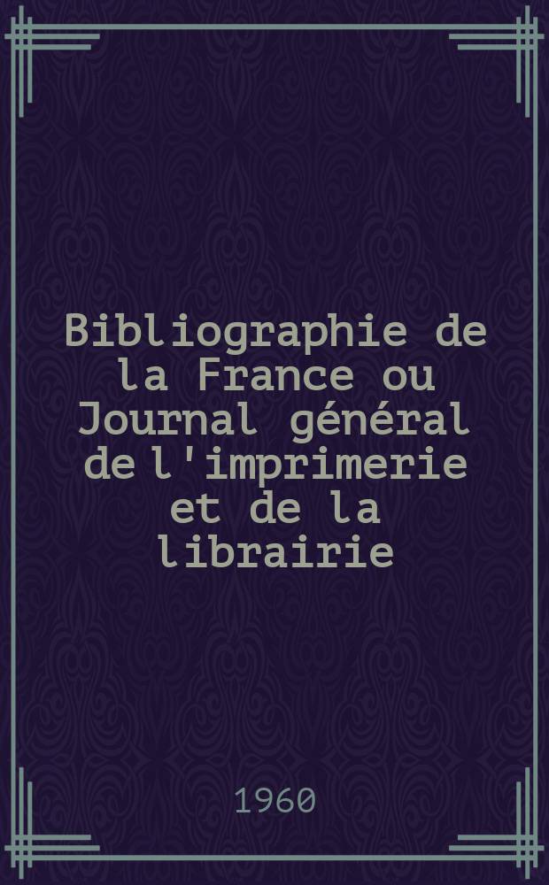 Bibliographie de la France ou Journal général de l'imprimerie et de la librairie : Livres, compositions musicales, gravures. etc. Publ. sur les documents directement fournis par le Ministère de l'intérieur. Année149 1960, №22