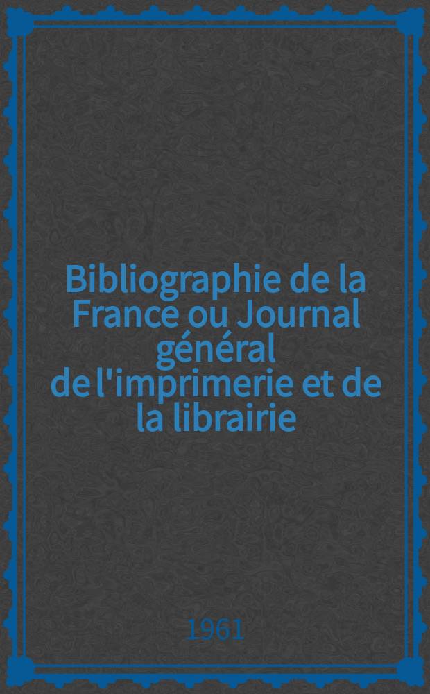 Bibliographie de la France ou Journal général de l'imprimerie et de la librairie : Livres, compositions musicales, gravures. etc. Publ. sur les documents directement fournis par le Ministère de l'intérieur. Année150 1961, №38