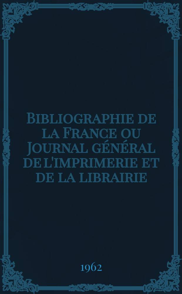 Bibliographie de la France ou Journal général de l'imprimerie et de la librairie : Livres, compositions musicales, gravures. etc. Publ. sur les documents directement fournis par le Ministère de l'intérieur. Année151 1962, №3