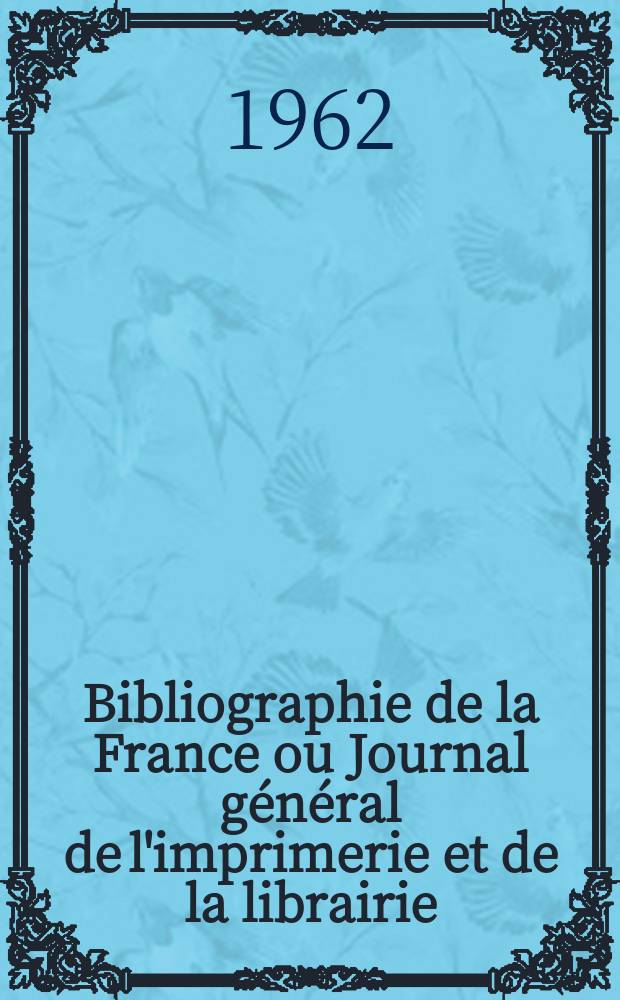 Bibliographie de la France ou Journal g&eacute;n&eacute;ral de l'imprimerie et de la librairie : Livres, compositions musicales, gravures. etc. Publ. sur les documents directement fournis par le Minist&egrave;re de l'int&eacute;rieur. Ann&eacute;e151 1962, №9