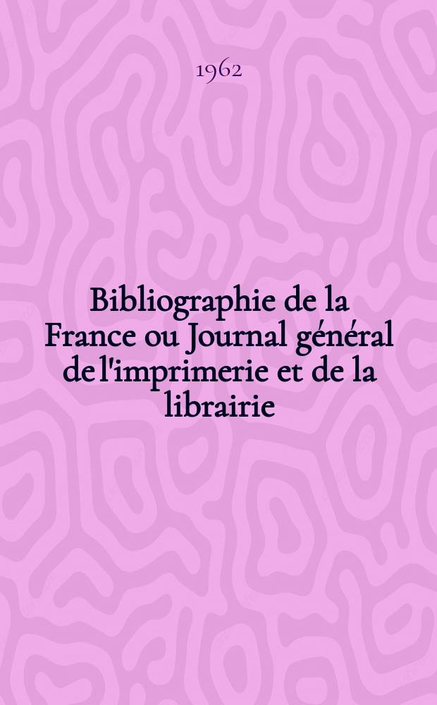 Bibliographie de la France ou Journal général de l'imprimerie et de la librairie : Livres, compositions musicales, gravures. etc. Publ. sur les documents directement fournis par le Ministère de l'intérieur. Année151 1962, №15