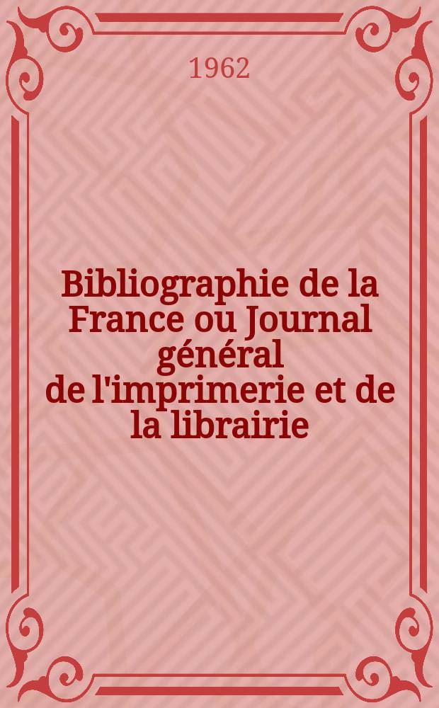 Bibliographie de la France ou Journal général de l'imprimerie et de la librairie : Livres, compositions musicales, gravures. etc. Publ. sur les documents directement fournis par le Ministère de l'intérieur. Année151 1962, №30