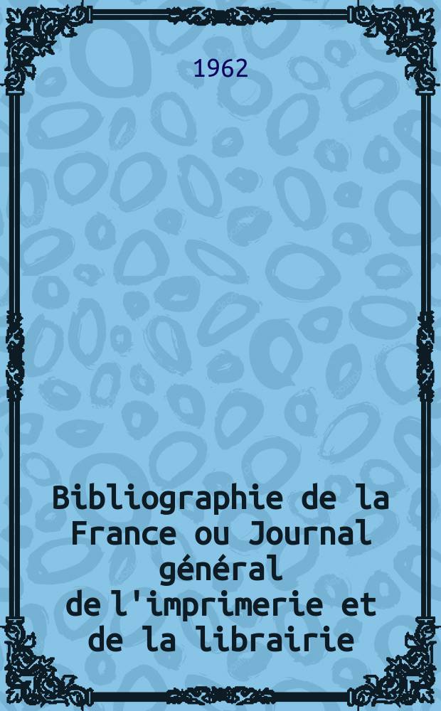 Bibliographie de la France ou Journal général de l'imprimerie et de la librairie : Livres, compositions musicales, gravures. etc. Publ. sur les documents directement fournis par le Ministère de l'intérieur. Année151 1962, №36