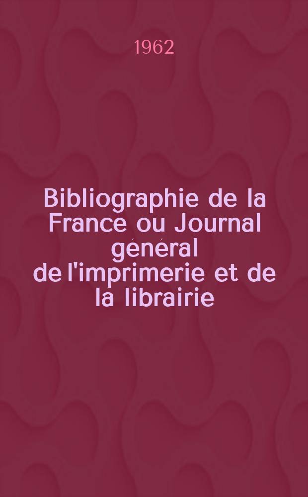 Bibliographie de la France ou Journal général de l'imprimerie et de la librairie : Livres, compositions musicales, gravures. etc. Publ. sur les documents directement fournis par le Ministère de l'intérieur. Année151 1962, №45