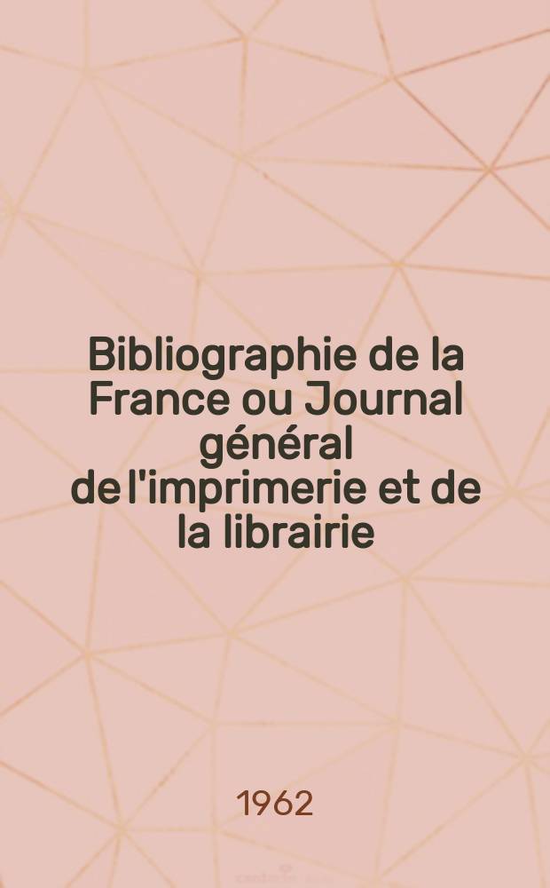 Bibliographie de la France ou Journal général de l'imprimerie et de la librairie : Livres, compositions musicales, gravures. etc. Publ. sur les documents directement fournis par le Ministère de l'intérieur. Année151 1962, №50