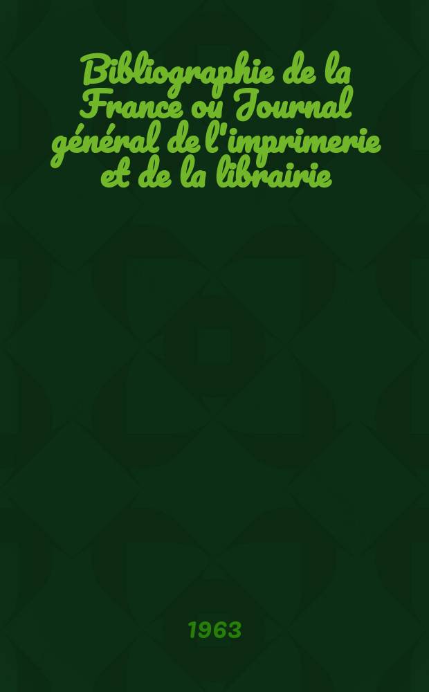 Bibliographie de la France ou Journal général de l'imprimerie et de la librairie : Livres, compositions musicales, gravures. etc. Publ. sur les documents directement fournis par le Ministère de l'intérieur. Année152 1963, №8