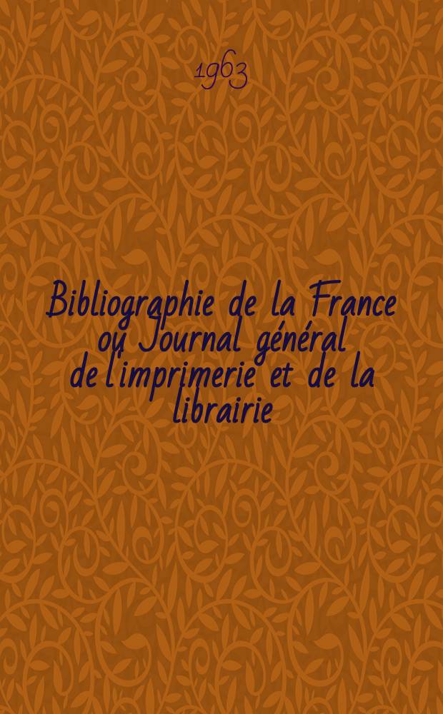 Bibliographie de la France ou Journal général de l'imprimerie et de la librairie : Livres, compositions musicales, gravures. etc. Publ. sur les documents directement fournis par le Ministère de l'intérieur. Année152 1963, №11