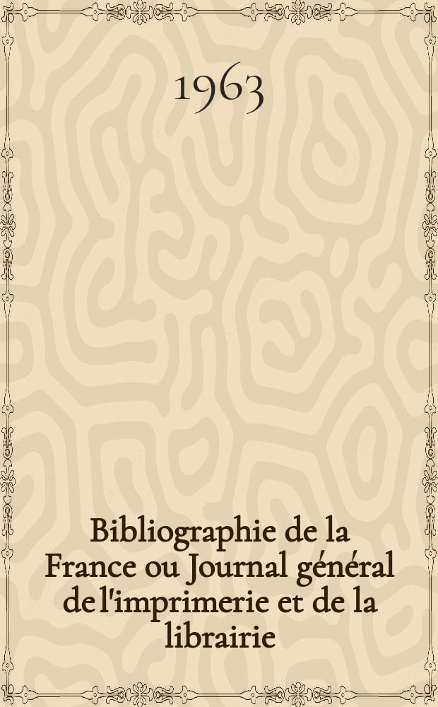 Bibliographie de la France ou Journal général de l'imprimerie et de la librairie : Livres, compositions musicales, gravures. etc. Publ. sur les documents directement fournis par le Ministère de l'intérieur. Année152 1963, №18