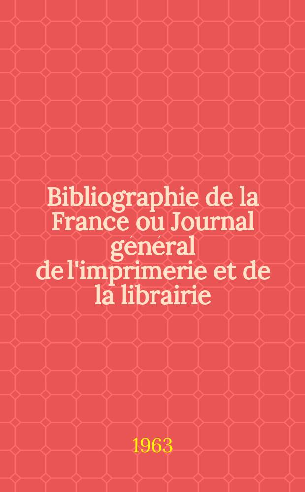 Bibliographie de la France ou Journal général de l'imprimerie et de la librairie : Livres, compositions musicales, gravures. etc. Publ. sur les documents directement fournis par le Ministère de l'intérieur. Année152 1963, №28