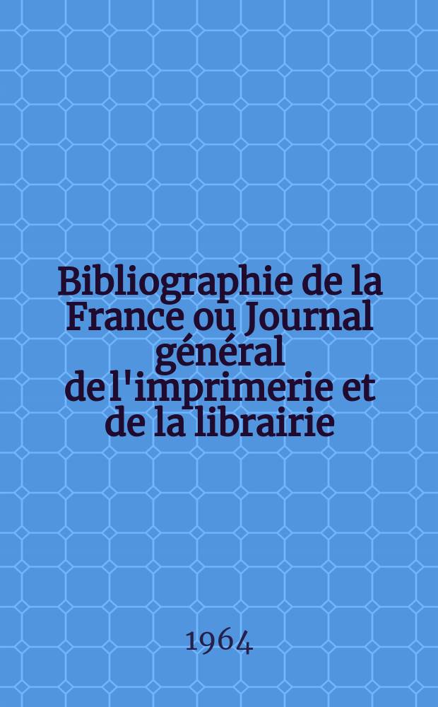 Bibliographie de la France ou Journal général de l'imprimerie et de la librairie : Livres, compositions musicales, gravures. etc. Publ. sur les documents directement fournis par le Ministère de l'intérieur. Année153 1964, №10