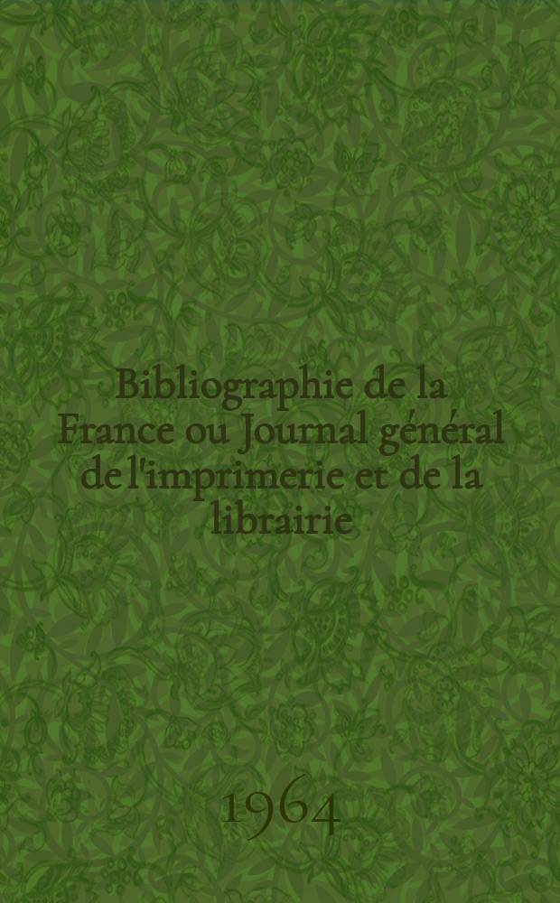 Bibliographie de la France ou Journal général de l'imprimerie et de la librairie : Livres, compositions musicales, gravures. etc. Publ. sur les documents directement fournis par le Ministère de l'intérieur. Année153 1964, №15