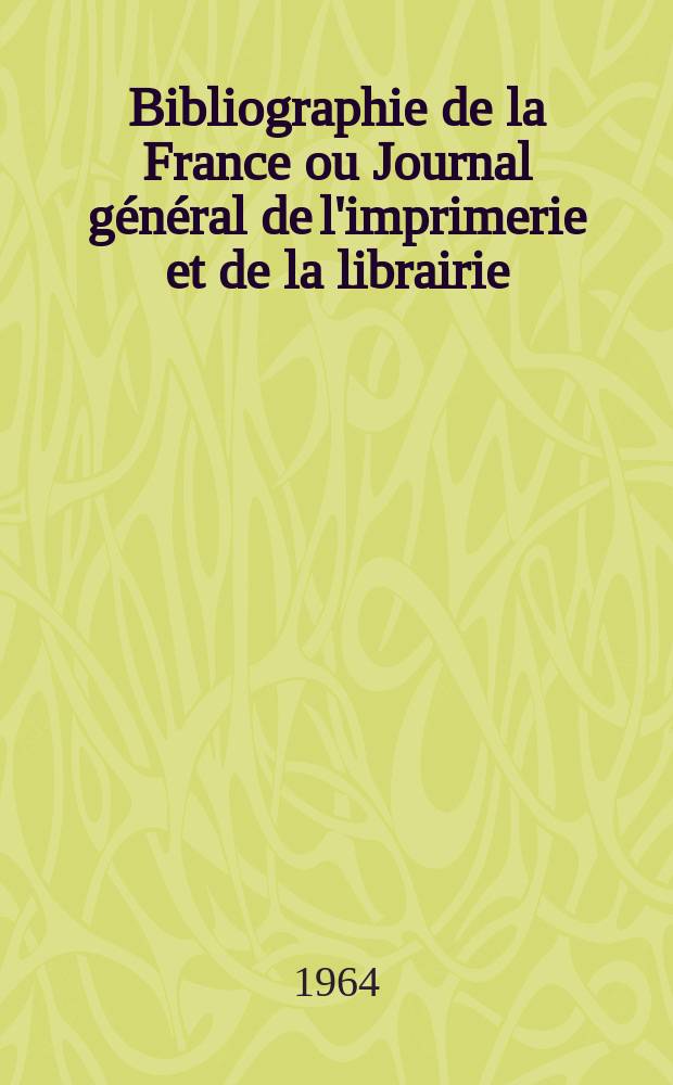 Bibliographie de la France ou Journal général de l'imprimerie et de la librairie : Livres, compositions musicales, gravures. etc. Publ. sur les documents directement fournis par le Ministère de l'intérieur. Année153 1964, №23