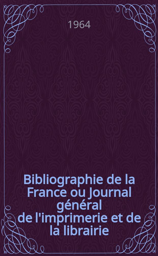 Bibliographie de la France ou Journal général de l'imprimerie et de la librairie : Livres, compositions musicales, gravures. etc. Publ. sur les documents directement fournis par le Ministère de l'intérieur. Année153 1964, №26