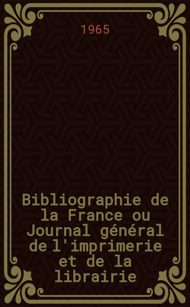 Bibliographie de la France ou Journal général de l'imprimerie et de la librairie : Livres, compositions musicales, gravures. etc. Publ. sur les documents directement fournis par le Ministère de l'intérieur. Année154 1965, №20