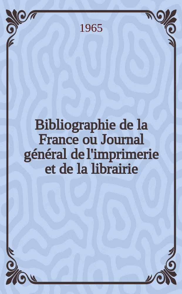 Bibliographie de la France ou Journal général de l'imprimerie et de la librairie : Livres, compositions musicales, gravures. etc. Publ. sur les documents directement fournis par le Ministère de l'intérieur. Année154 1965, №36