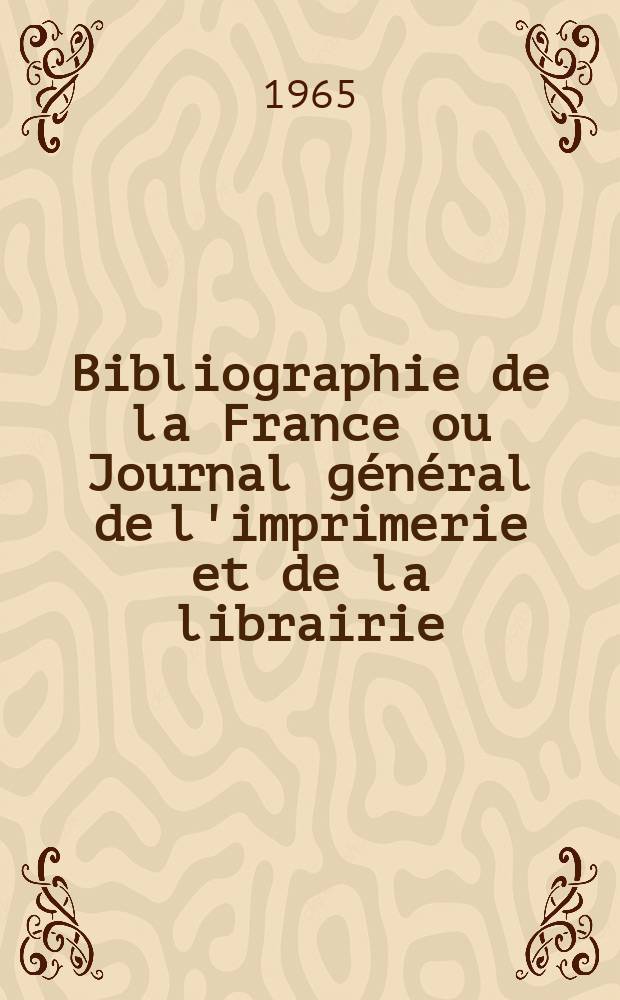 Bibliographie de la France ou Journal général de l'imprimerie et de la librairie : Livres, compositions musicales, gravures. etc. Publ. sur les documents directement fournis par le Ministère de l'intérieur. Année154 1965, №39