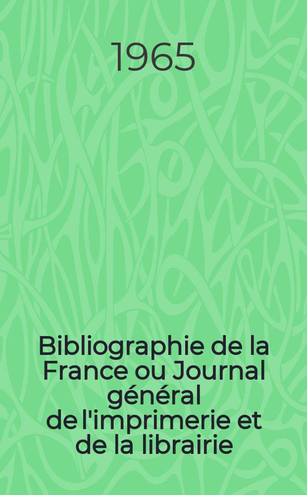 Bibliographie de la France ou Journal g&eacute;n&eacute;ral de l'imprimerie et de la librairie : Livres, compositions musicales, gravures. etc. Publ. sur les documents directement fournis par le Minist&egrave;re de l'int&eacute;rieur. Ann&eacute;e154 1965, №45