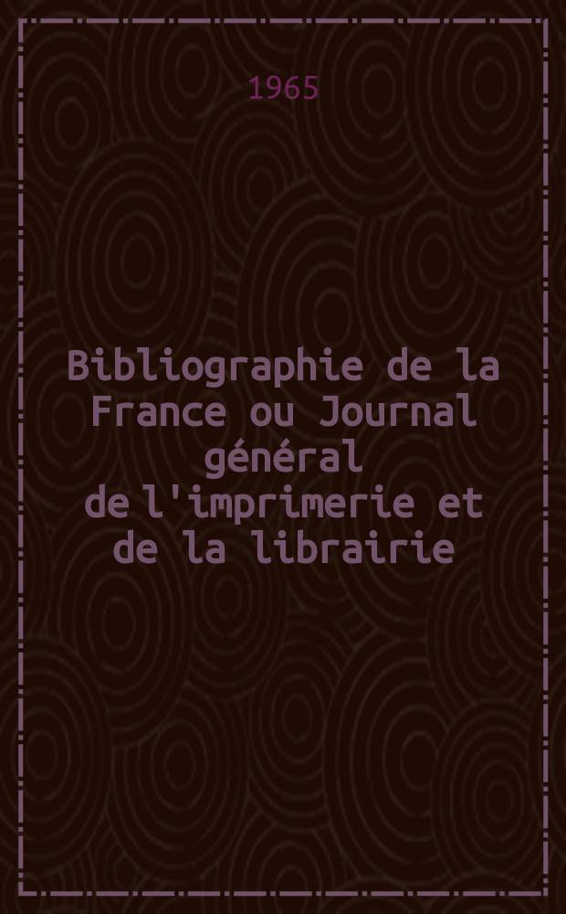Bibliographie de la France ou Journal g&eacute;n&eacute;ral de l'imprimerie et de la librairie : Livres, compositions musicales, gravures. etc. Publ. sur les documents directement fournis par le Minist&egrave;re de l'int&eacute;rieur. Ann&eacute;e154 1965, №50