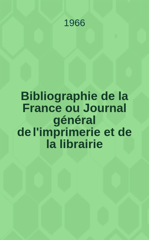 Bibliographie de la France ou Journal général de l'imprimerie et de la librairie : Livres, compositions musicales, gravures. etc. Publ. sur les documents directement fournis par le Ministère de l'intérieur. Année155 1966, №4