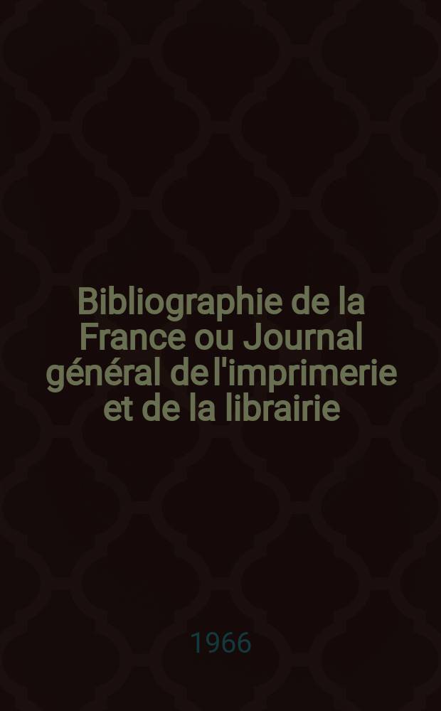 Bibliographie de la France ou Journal général de l'imprimerie et de la librairie : Livres, compositions musicales, gravures. etc. Publ. sur les documents directement fournis par le Ministère de l'intérieur. Année155 1966, №5