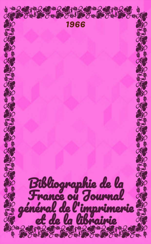 Bibliographie de la France ou Journal général de l'imprimerie et de la librairie : Livres, compositions musicales, gravures. etc. Publ. sur les documents directement fournis par le Ministère de l'intérieur. Année155 1966, №10