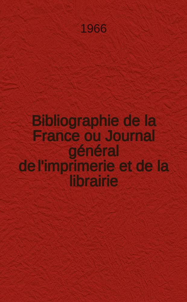 Bibliographie de la France ou Journal général de l'imprimerie et de la librairie : Livres, compositions musicales, gravures. etc. Publ. sur les documents directement fournis par le Ministère de l'intérieur. Année155 1966, №13