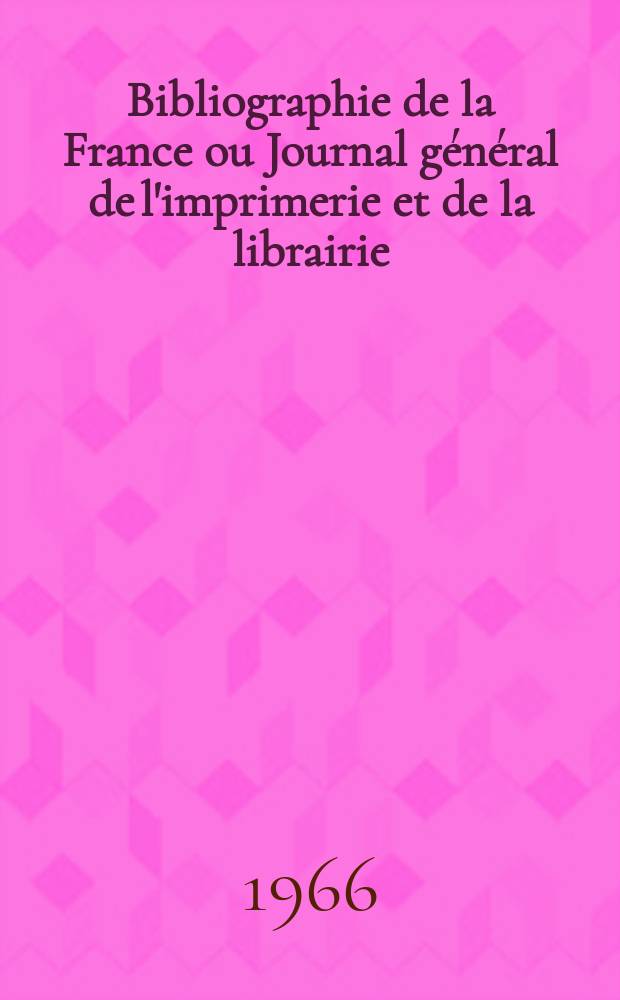 Bibliographie de la France ou Journal général de l'imprimerie et de la librairie : Livres, compositions musicales, gravures. etc. Publ. sur les documents directement fournis par le Ministère de l'intérieur. Année155 1966, №22