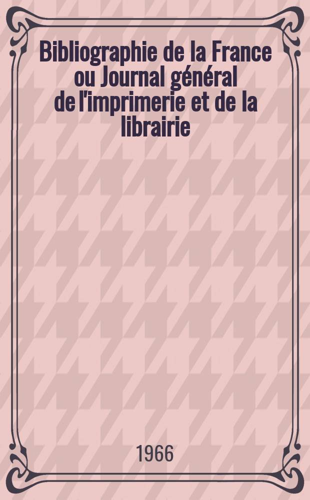 Bibliographie de la France ou Journal général de l'imprimerie et de la librairie : Livres, compositions musicales, gravures. etc. Publ. sur les documents directement fournis par le Ministère de l'intérieur. Année155 1966, №27