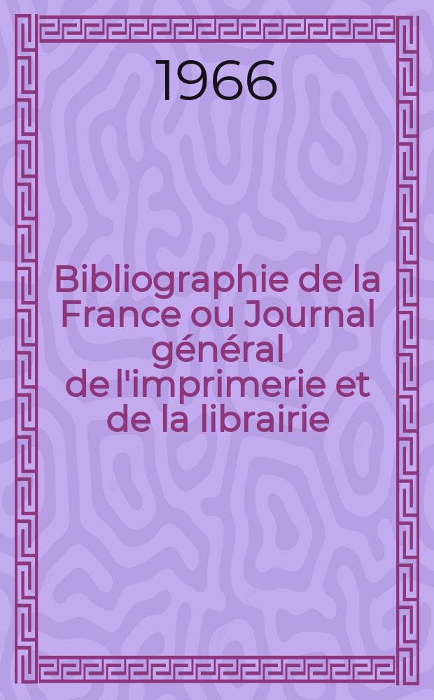 Bibliographie de la France ou Journal général de l'imprimerie et de la librairie : Livres, compositions musicales, gravures. etc. Publ. sur les documents directement fournis par le Ministère de l'intérieur. Année155 1966, №30