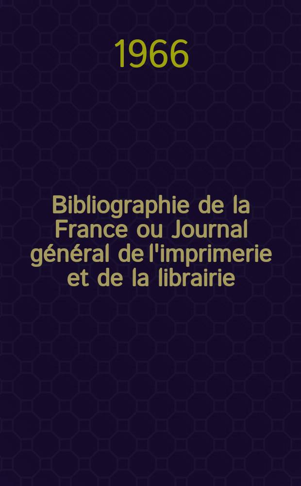 Bibliographie de la France ou Journal général de l'imprimerie et de la librairie : Livres, compositions musicales, gravures. etc. Publ. sur les documents directement fournis par le Ministère de l'intérieur. Année155 1966, №36