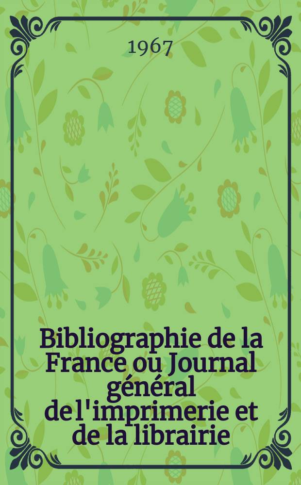 Bibliographie de la France ou Journal général de l'imprimerie et de la librairie : Livres, compositions musicales, gravures. etc. Publ. sur les documents directement fournis par le Ministère de l'intérieur. Année156 1967, №5