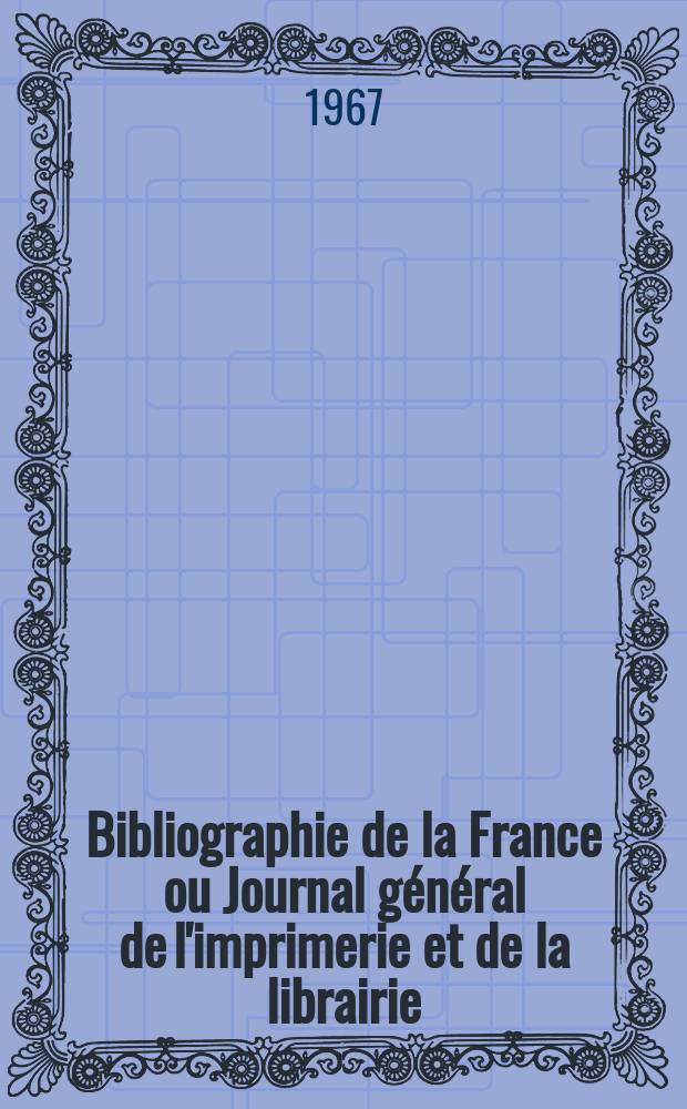 Bibliographie de la France ou Journal général de l'imprimerie et de la librairie : Livres, compositions musicales, gravures. etc. Publ. sur les documents directement fournis par le Ministère de l'intérieur. Année156 1967, №10