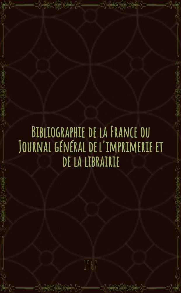 Bibliographie de la France ou Journal général de l'imprimerie et de la librairie : Livres, compositions musicales, gravures. etc. Publ. sur les documents directement fournis par le Ministère de l'intérieur. Année156 1967, №38