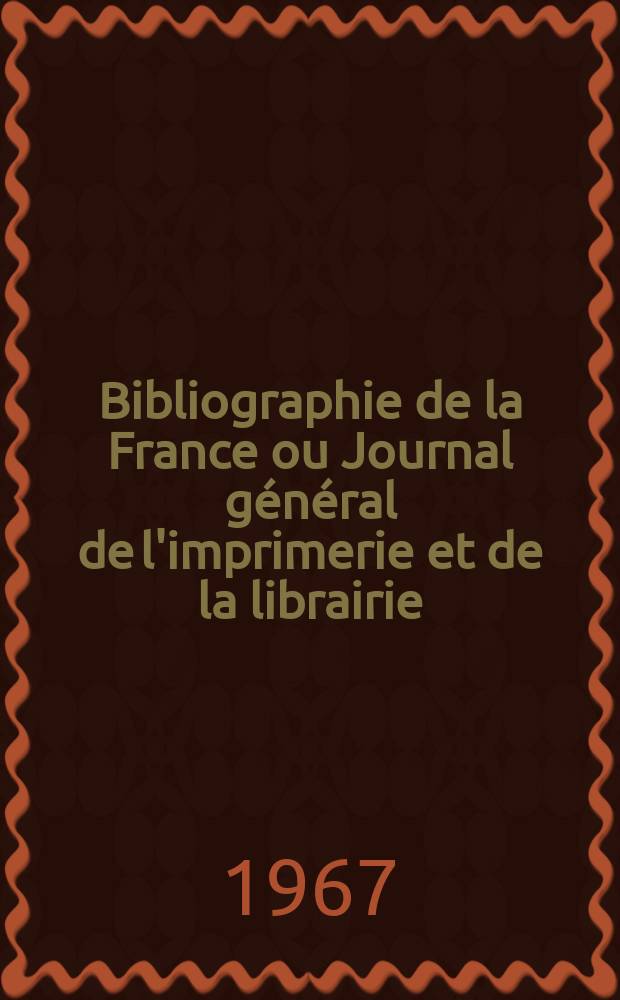 Bibliographie de la France ou Journal g&eacute;n&eacute;ral de l'imprimerie et de la librairie : Livres, compositions musicales, gravures. etc. Publ. sur les documents directement fournis par le Minist&egrave;re de l'int&eacute;rieur. Ann&eacute;e156 1967, №52