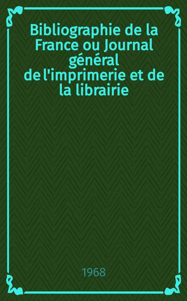 Bibliographie de la France ou Journal général de l'imprimerie et de la librairie : Livres, compositions musicales, gravures. etc. Publ. sur les documents directement fournis par le Ministère de l'intérieur. Année157 1968, №27