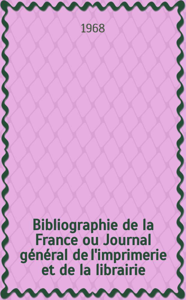 Bibliographie de la France ou Journal général de l'imprimerie et de la librairie : Livres, compositions musicales, gravures. etc. Publ. sur les documents directement fournis par le Ministère de l'intérieur. Année157 1968, №30