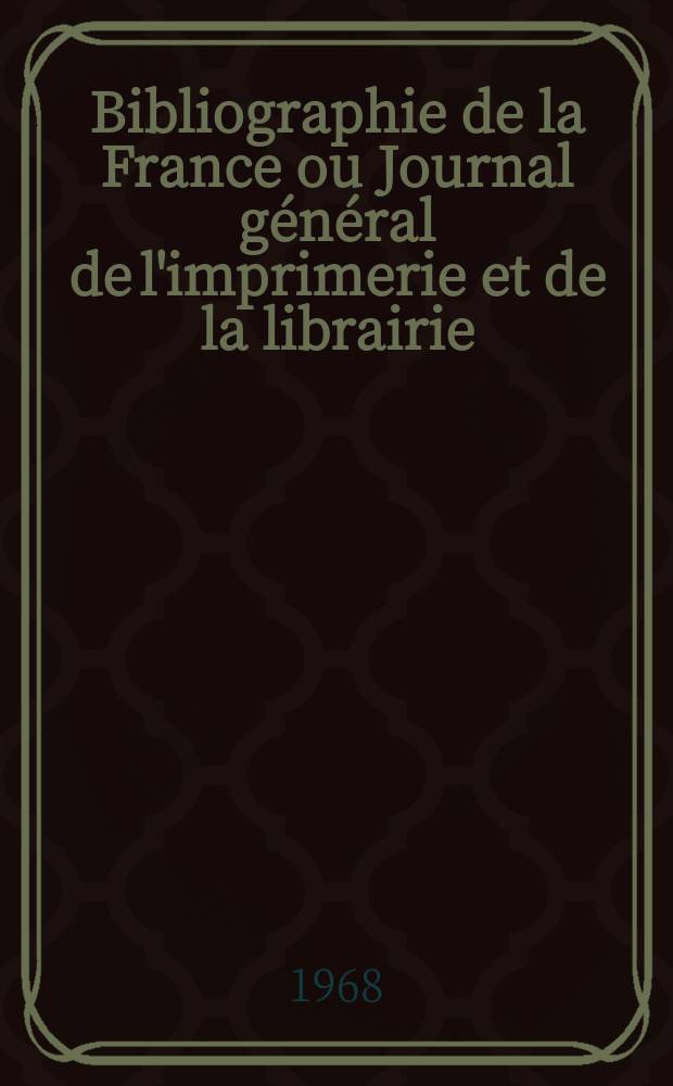 Bibliographie de la France ou Journal général de l'imprimerie et de la librairie : Livres, compositions musicales, gravures. etc. Publ. sur les documents directement fournis par le Ministère de l'intérieur. Année157 1968, №50