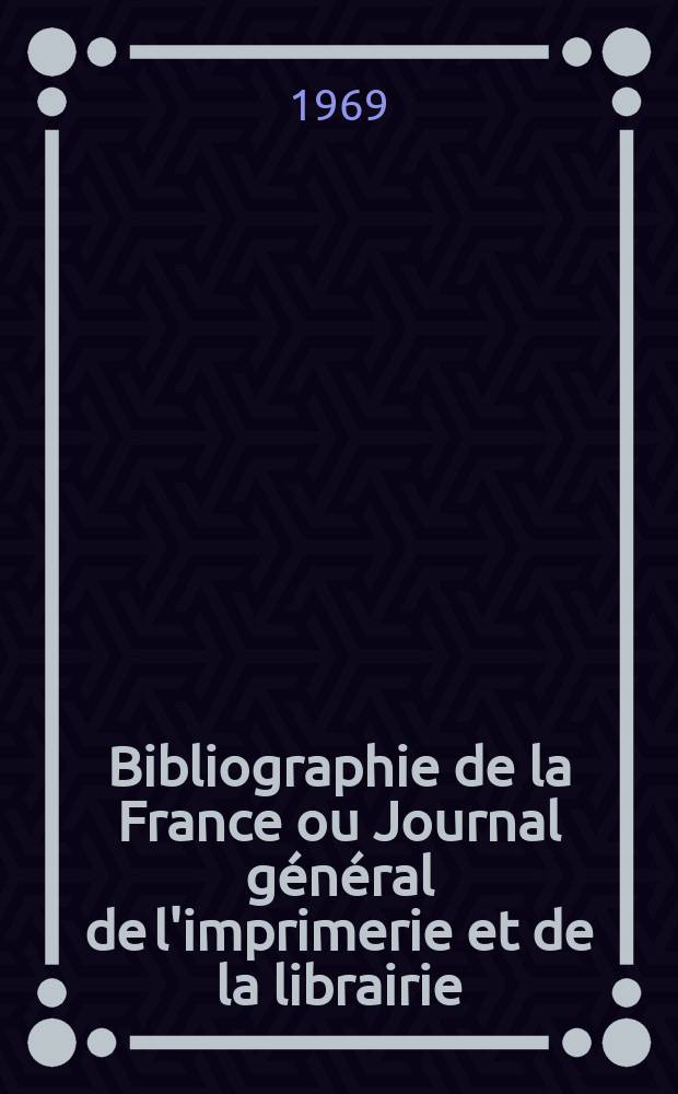 Bibliographie de la France ou Journal général de l'imprimerie et de la librairie : Livres, compositions musicales, gravures. etc. Publ. sur les documents directement fournis par le Ministère de l'intérieur. Année158 1969, №29