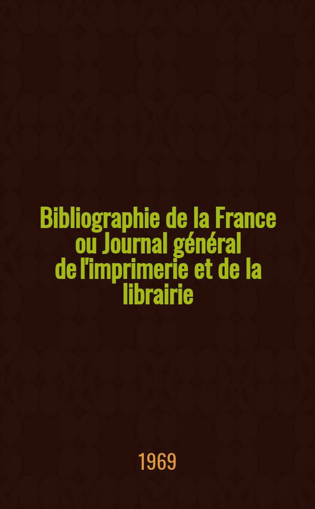 Bibliographie de la France ou Journal général de l'imprimerie et de la librairie : Livres, compositions musicales, gravures. etc. Publ. sur les documents directement fournis par le Ministère de l'intérieur. Année158 1969, №51