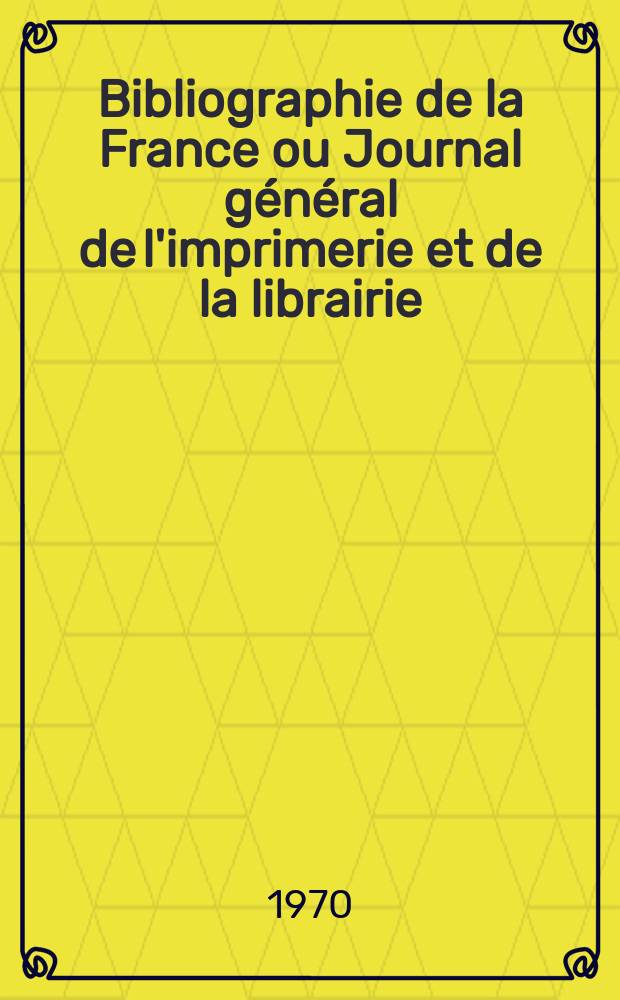 Bibliographie de la France ou Journal général de l'imprimerie et de la librairie : Livres, compositions musicales, gravures. etc. Publ. sur les documents directement fournis par le Ministère de l'intérieur. Année159 1970, №2