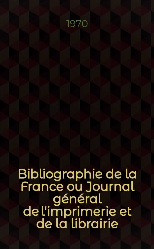 Bibliographie de la France ou Journal général de l'imprimerie et de la librairie : Livres, compositions musicales, gravures. etc. Publ. sur les documents directement fournis par le Ministère de l'intérieur. Année159 1970, №28