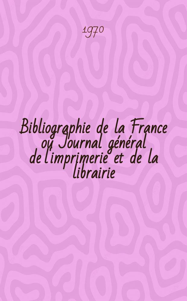 Bibliographie de la France ou Journal général de l'imprimerie et de la librairie : Livres, compositions musicales, gravures. etc. Publ. sur les documents directement fournis par le Ministère de l'intérieur. Année159 1970, №31