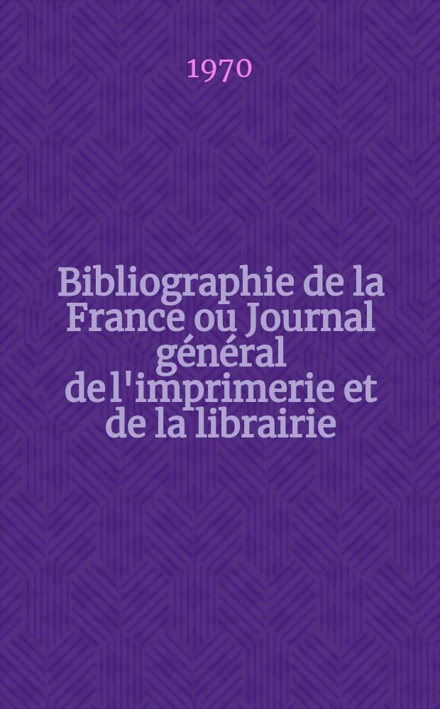 Bibliographie de la France ou Journal général de l'imprimerie et de la librairie : Livres, compositions musicales, gravures. etc. Publ. sur les documents directement fournis par le Ministère de l'intérieur. Année159 1970, №32
